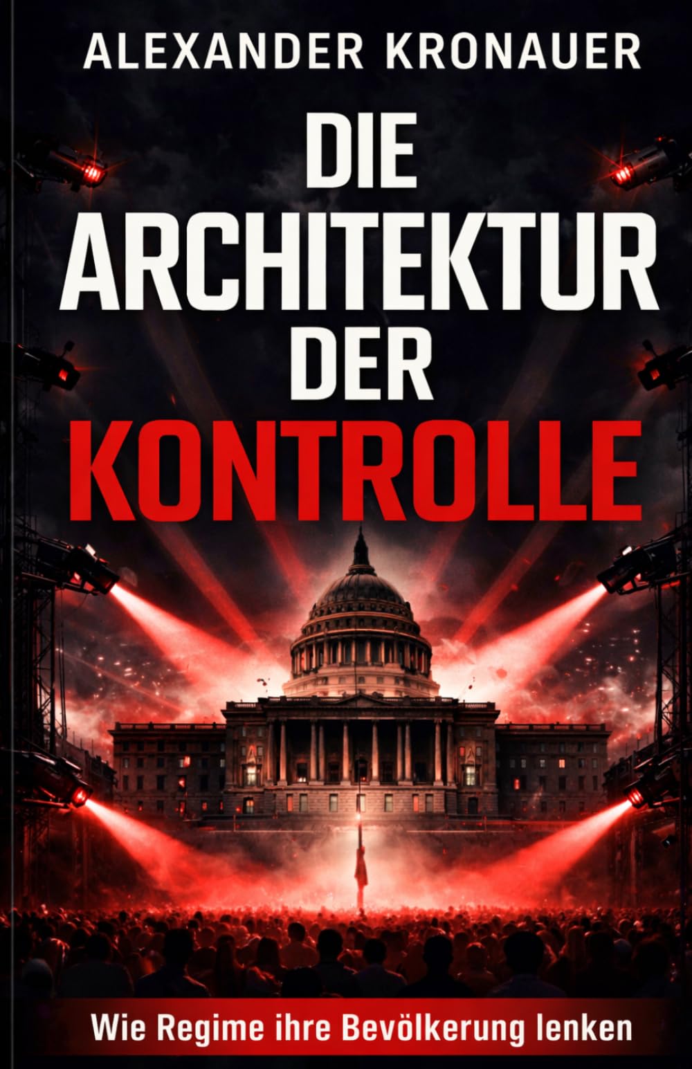 Die Architektur der Kontrolle: Wie Regime ihre Bevölkerung lenken (Strukturen von Macht und Gesellschaft)