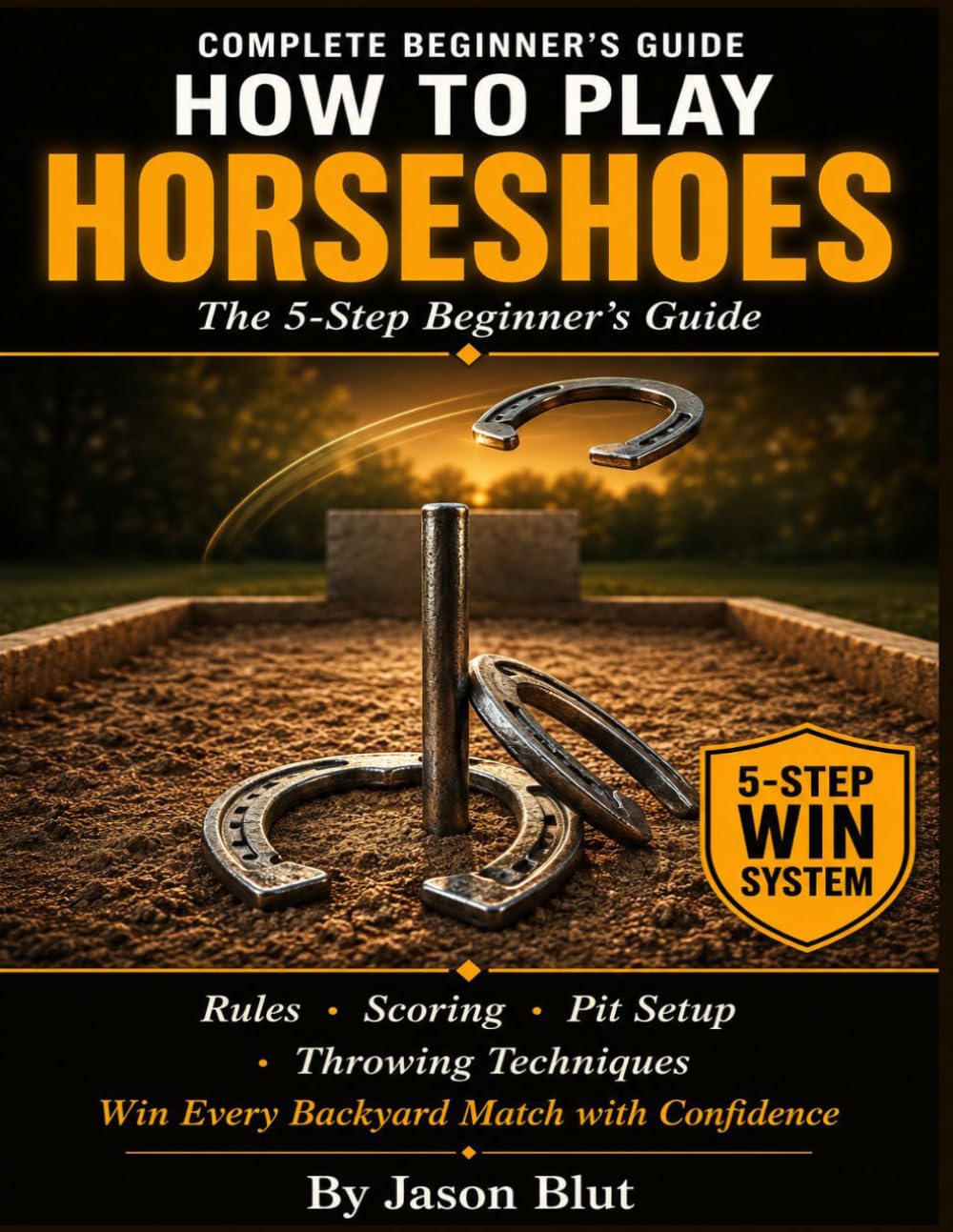 HORSESHOES: The 5-Step Horseshoes Guide for Beginners. Learn Rules, Scoring, Pit Setup, and Throwing Techniques to Win Every Backyard Match with Confidence.