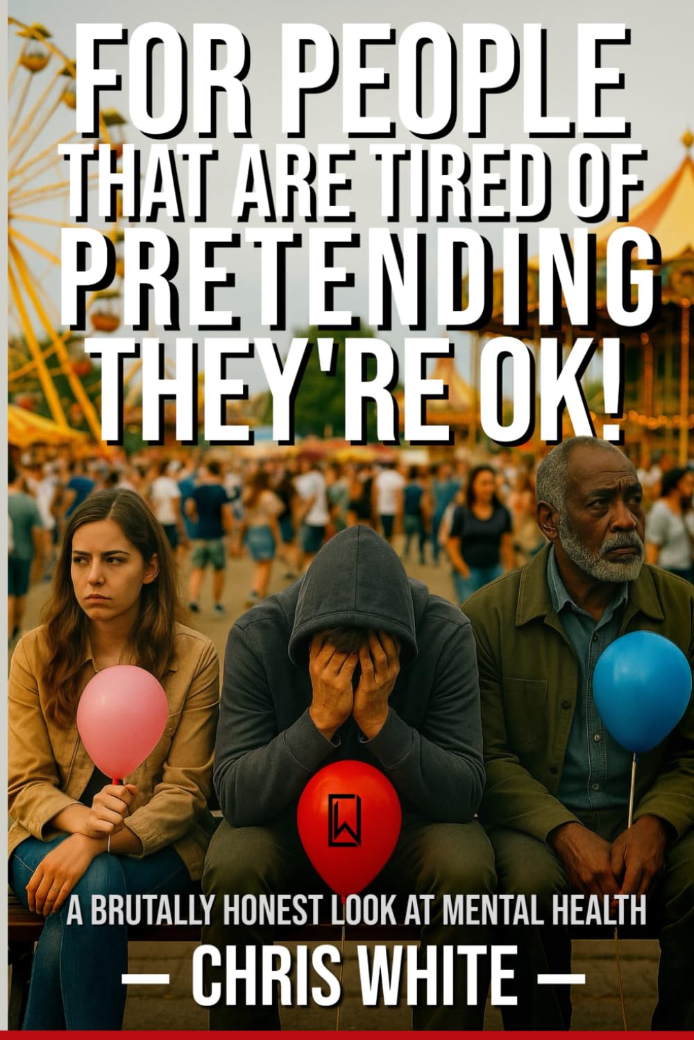FOR PEOPLE WHO ARE TIRED OF PRETENDING THEY'RE OK!: A Brutally Honest Look at Mental Health