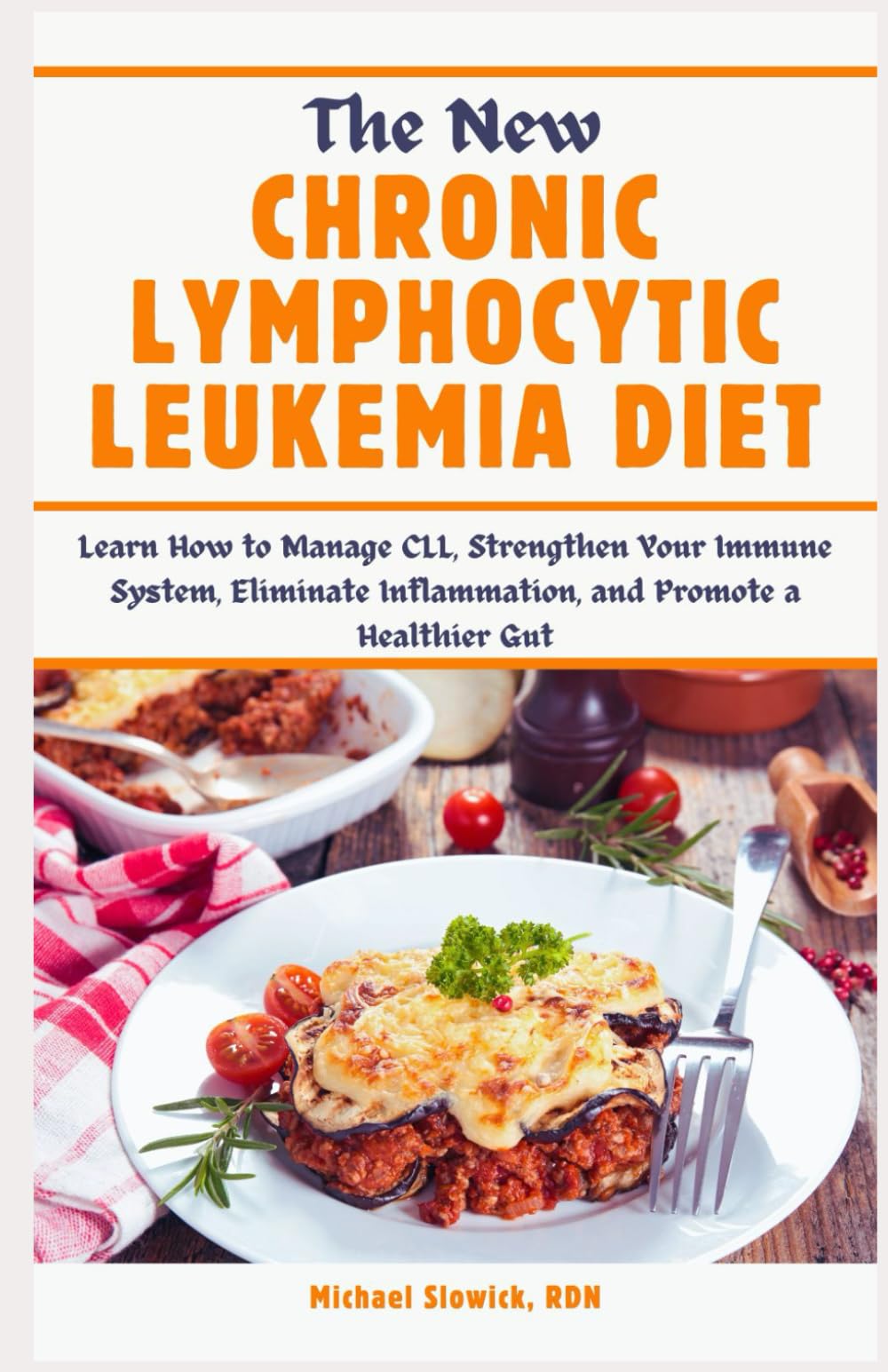 The New Chronic Lymphocytic Leukemia Diet: Learn How to Manage CLL, Strengthen Your Immune System, Eliminate Inflammation, and Promote a Healthier Gut