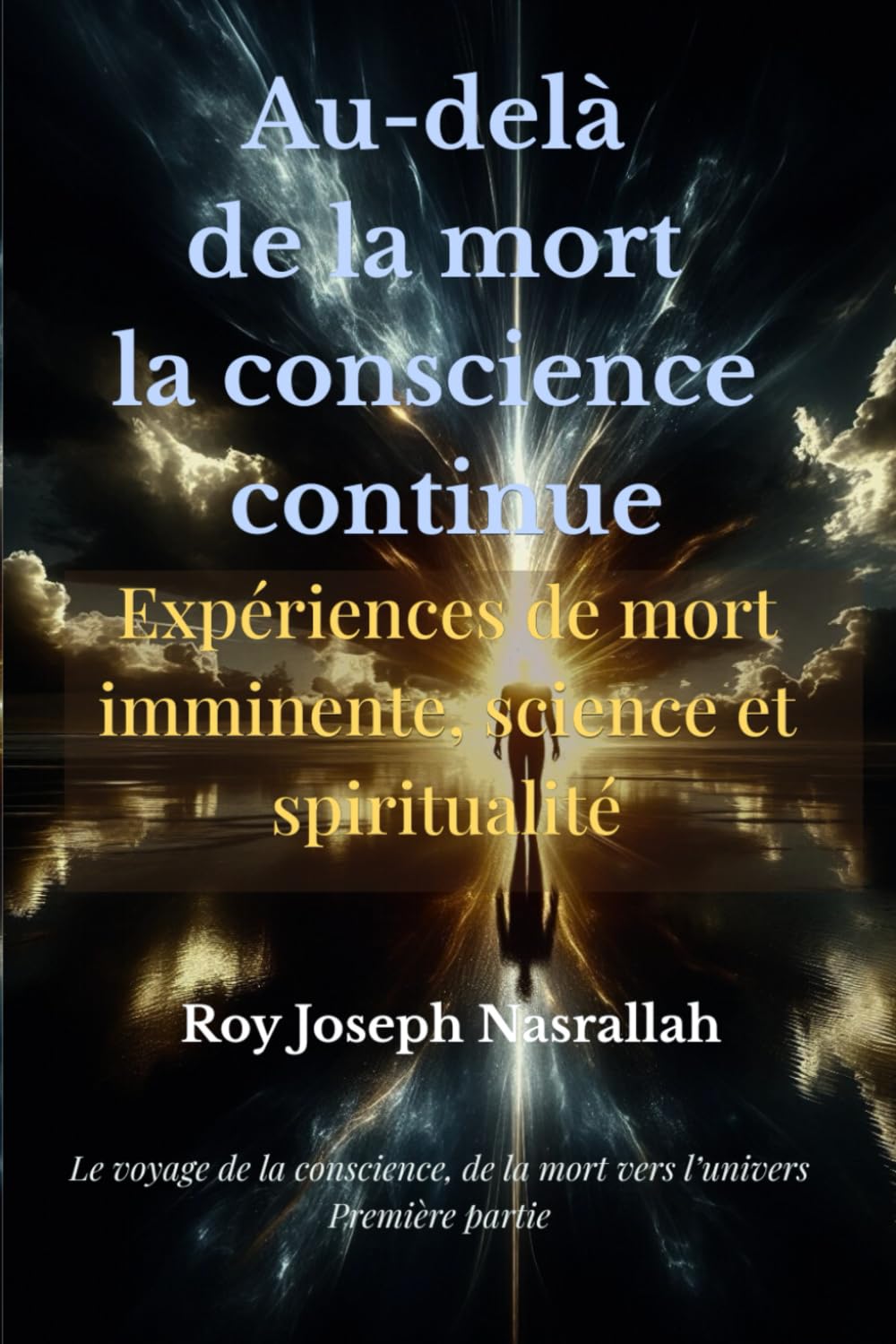 Au-delà de la mort la conscience continue: Expériences de mort imminente Ce que la science ne peut ignorer (Le voyage de la conscience, de la mort vers l’univers)