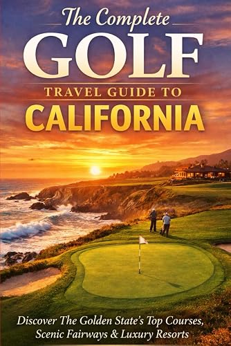 The Complete Golf Travel Guide To California: Discover The Golden