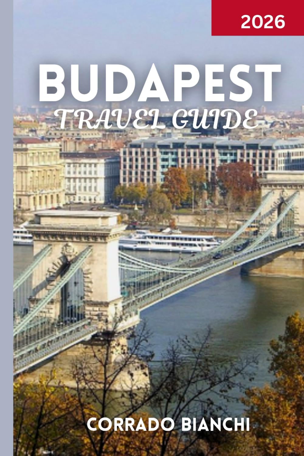 BUDAPEST TRAVEL GUIDE 2026: Explore the Best of Budapest – History, Culture, Cuisine, and Experiences for Every Traveler
