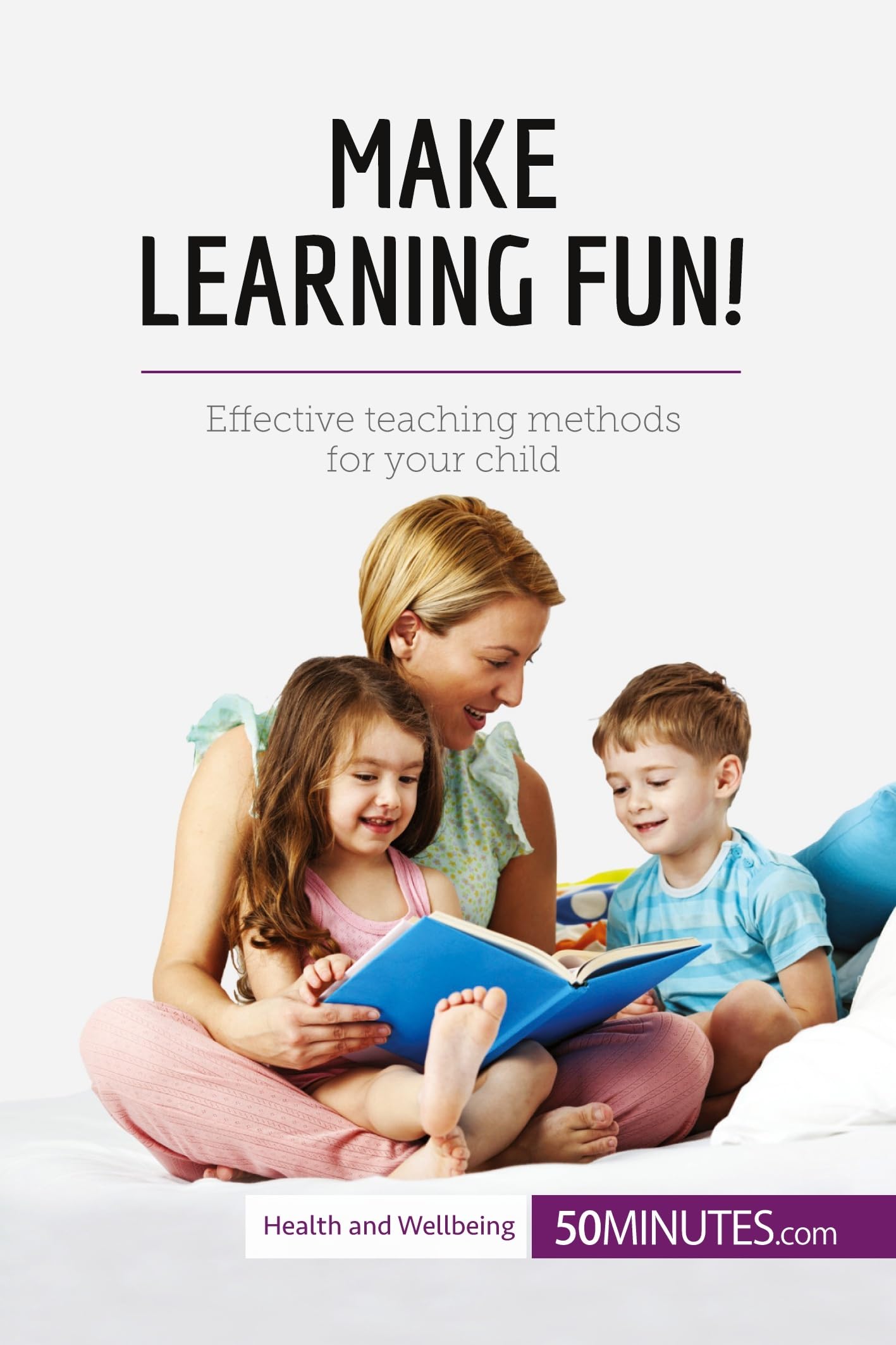 Make Learning Fun!: Effective Teaching Methods For Your Child (Health & Wellbeing)
