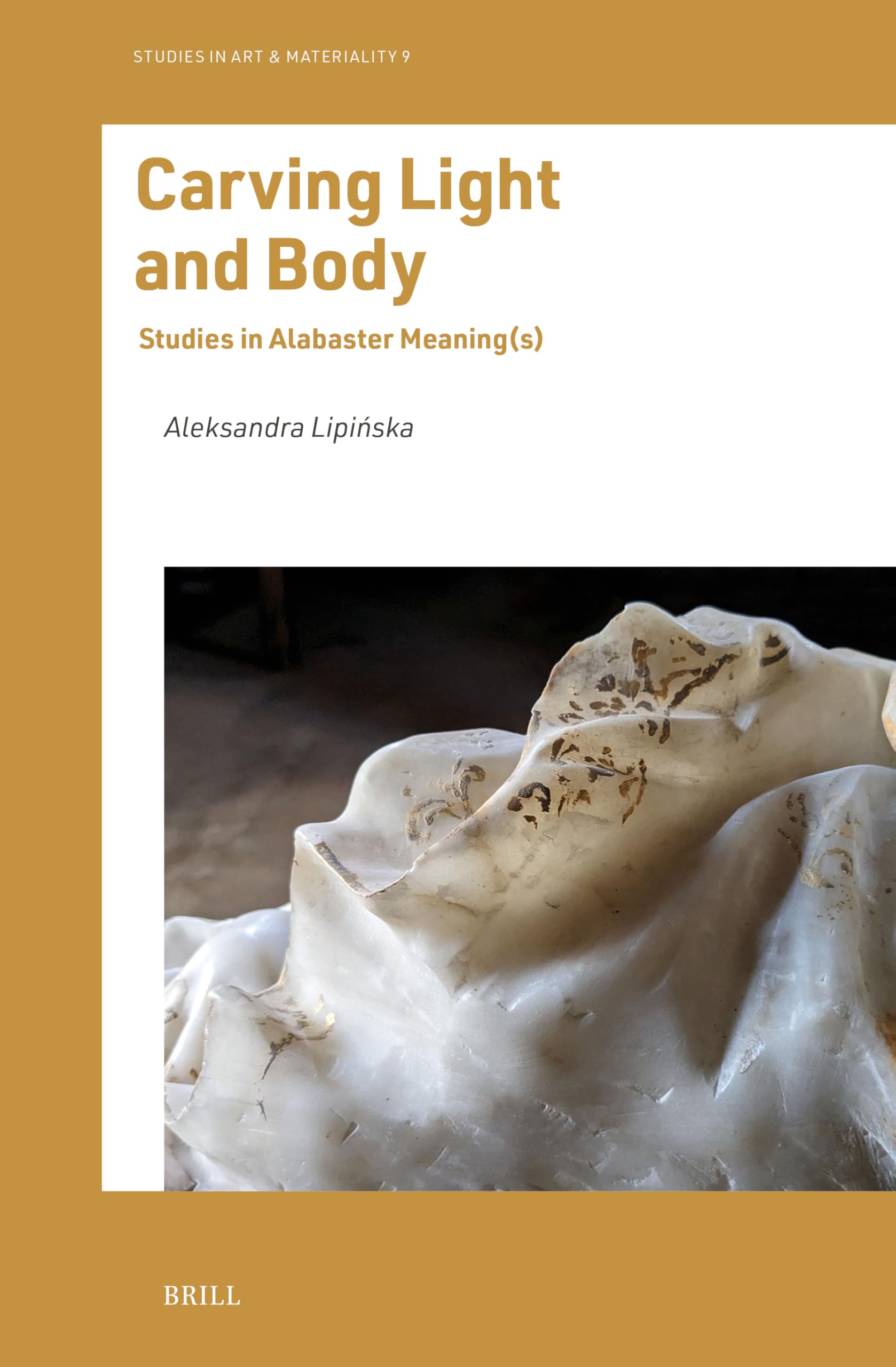 Carving Light and Body: Studies in Alabaster Meaning(s) (Studies in Art & Materiality, 9, Band 9)
