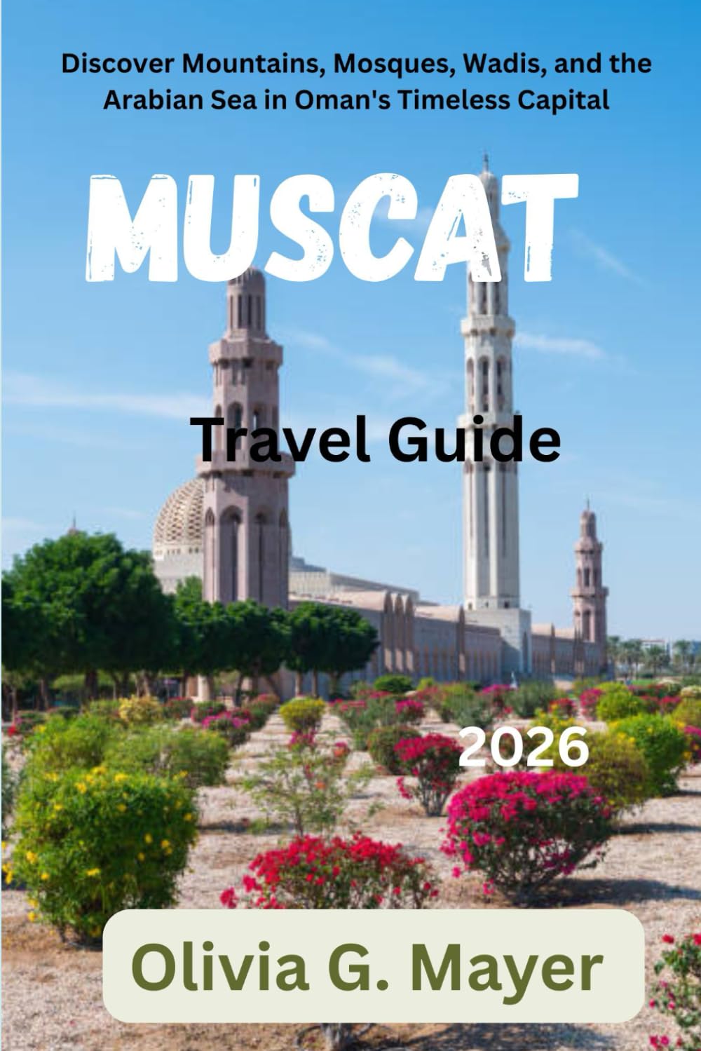 Muscat Travel Guide 2026: Discover Mountains, Mosques, Wadis, and the Arabian Sea in Oman's Timeless Capital (Journeys Across Global Horizons: ... culture, & adventure in each destination)