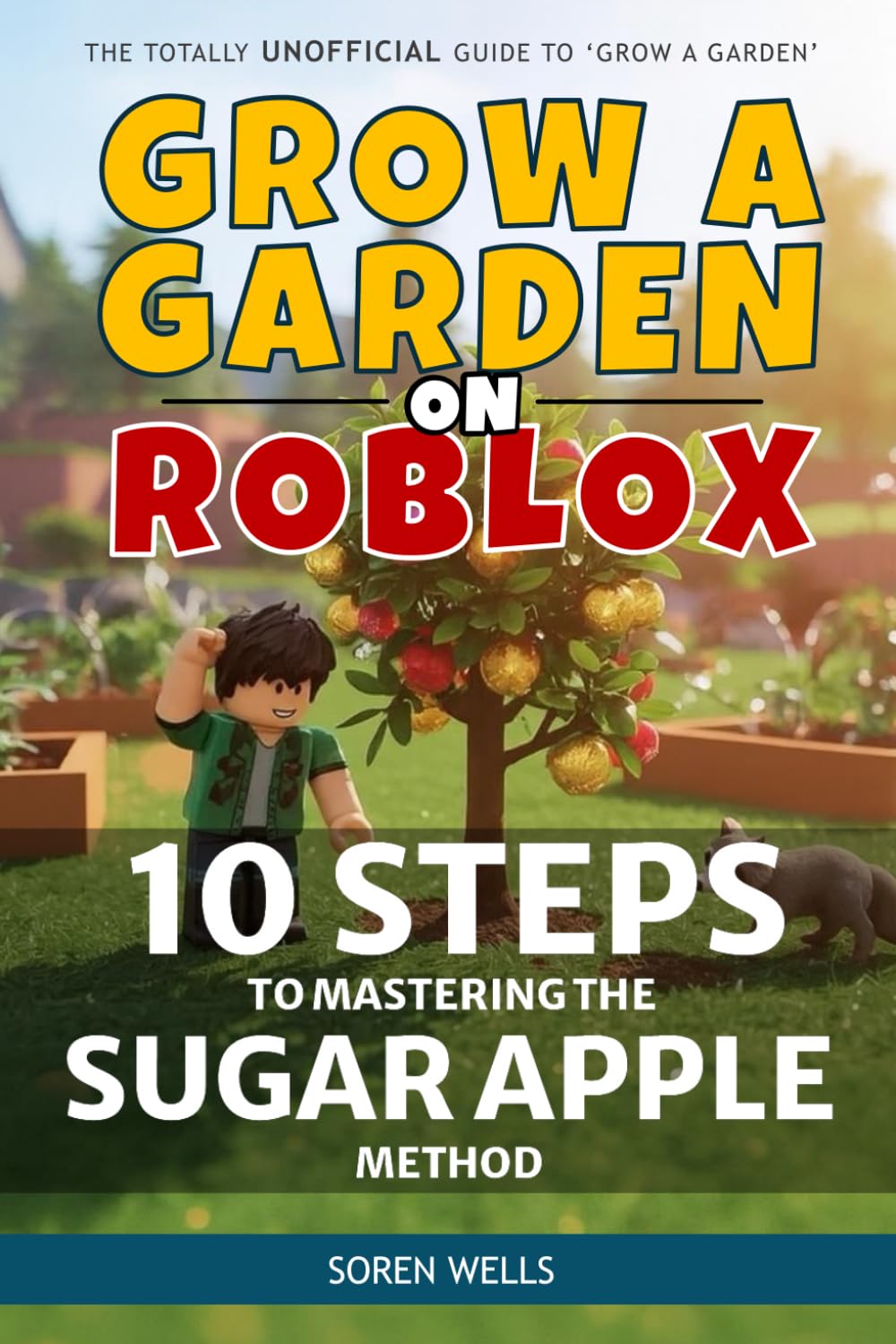 Grow a Garden on Roblox - 10 Steps to Mastering the Sugar Apple Method: UNOFFICIAL Guide to 'Grow a Garden' (Grow a Garden on Roblox - Unofficial Guides)