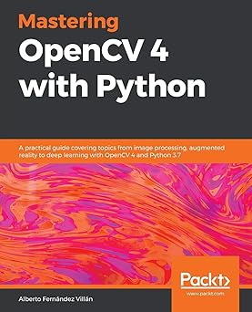 Mastering OpenCV 4 with Python: A practical guide covering topics from ...