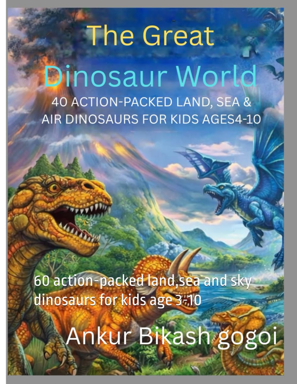 The great dinosaur world: 60 action-packed land,sea and sky dinosaurs for kids age 3-10