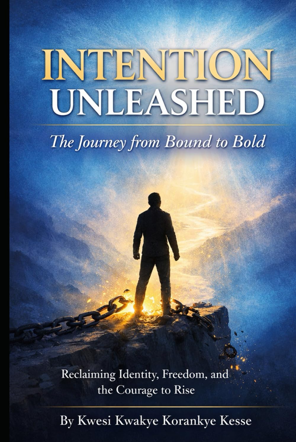 Intention Unleashed: A Journey from Bound to Bold: Reclaiming Identity, Freedom, and the Courage to Rise