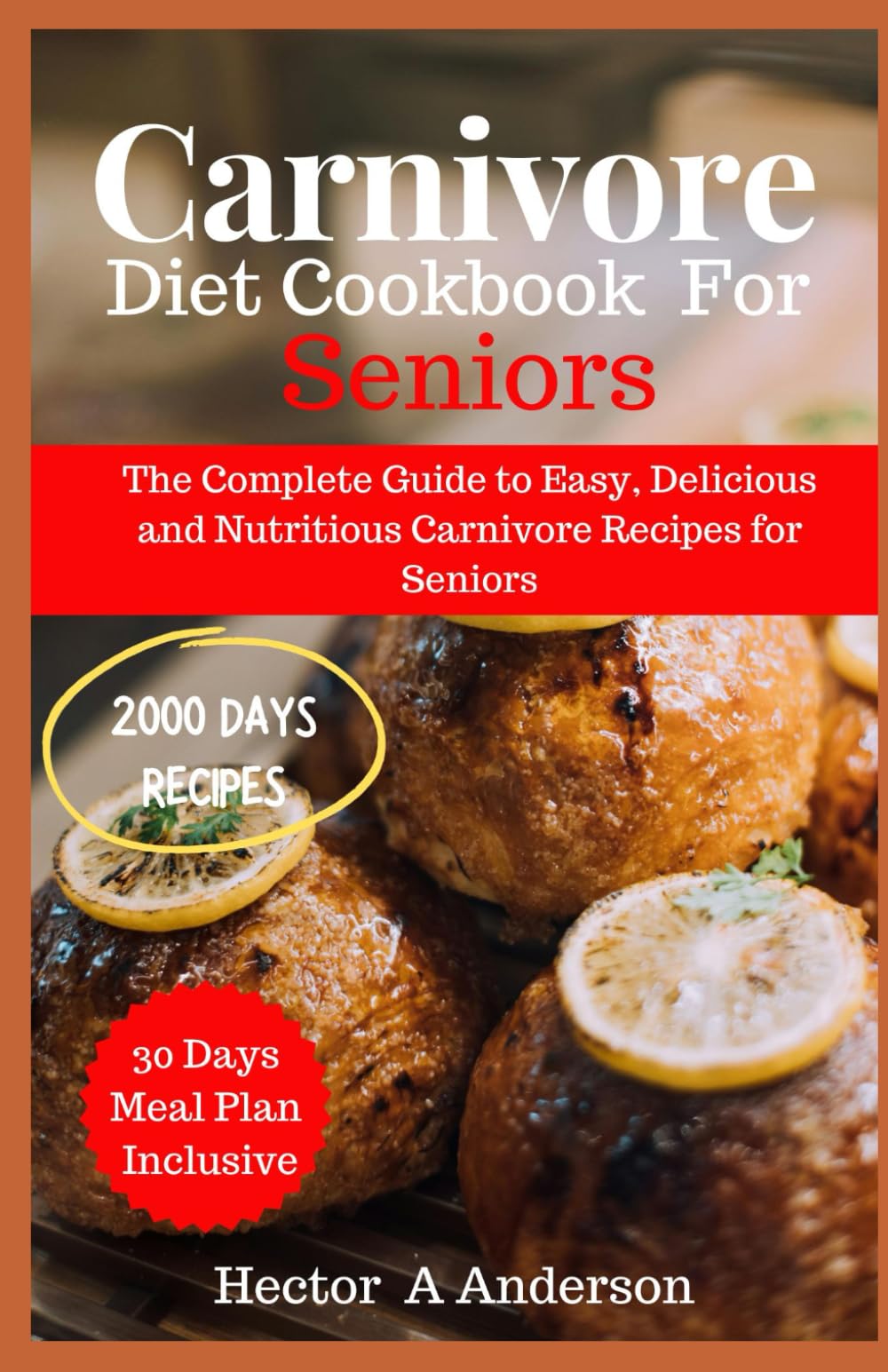 CARNIVORE DIET COOKBOOK FOR SENIORS: The Complete Guide to Easy, Delicious and Nutritious Carnivore Recipes for Seniors