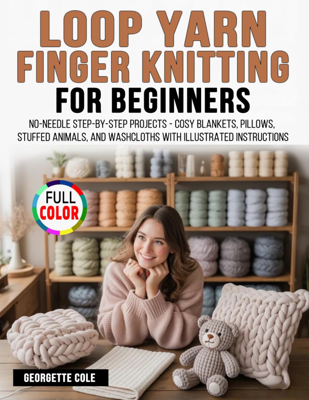 Loop Yarn Finger Knitting for Beginners: No-Needle Step-by-Step Projects - Cosy Blankets, Pillows, Stuffed Animals, and Washcloths with Illustrated Instructions