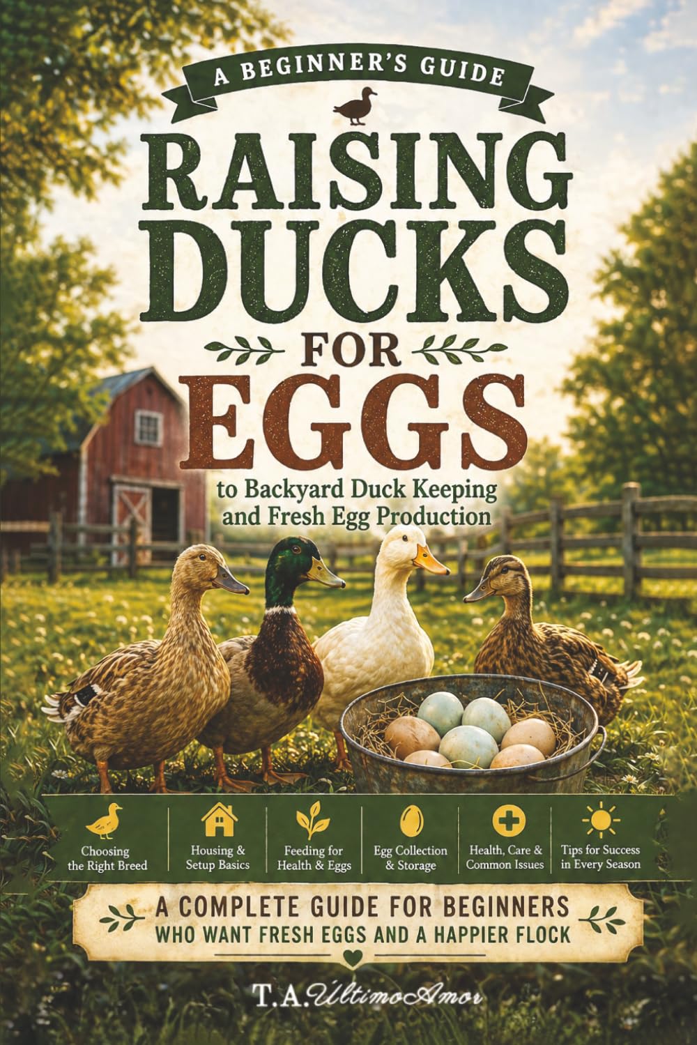Raising Ducks For Eggs: A Beginners Guide to Backyard Duck Keeping and Fresh Egg Production (Backyard Homesteading Made Simple)