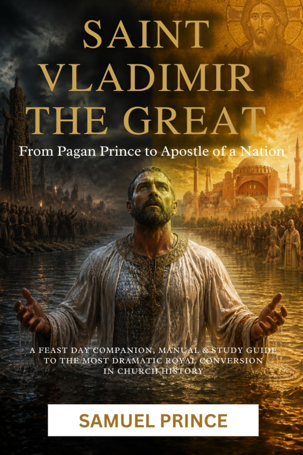 SAINT VLADIMIR THE GREAT: From Pagan Prince to Apostle of a Nation: A Feast Day Companion, Manual & Study Guide to the Most Dramatic Royal Conversion in Church History