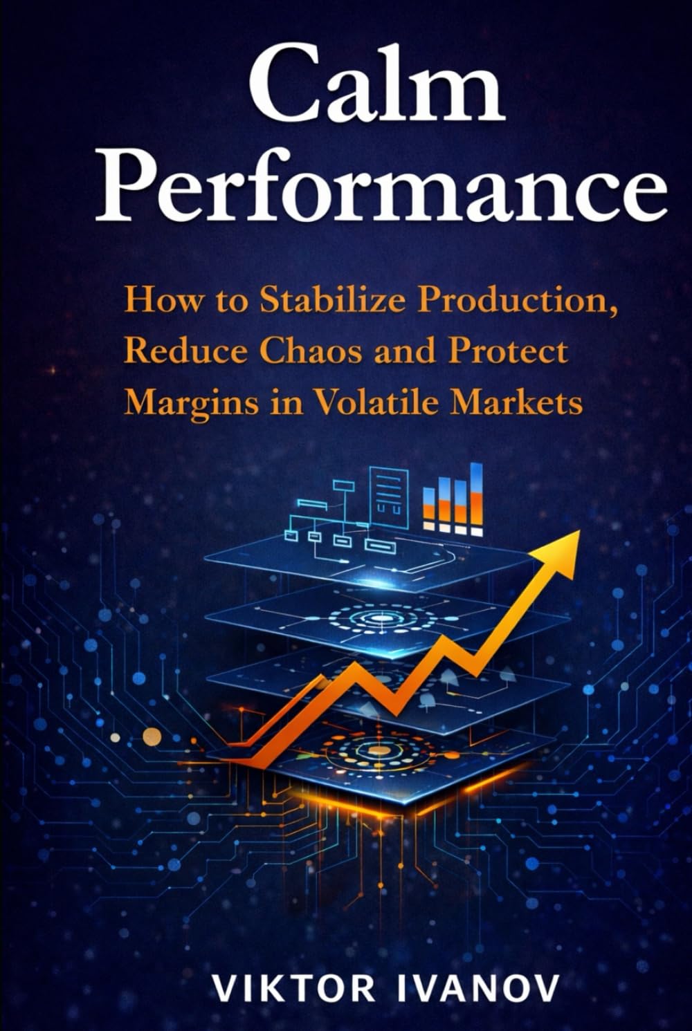 Calm Performance: How to Stabilize Production, Reduce Chaos and Protect Margins in Volatile Markets (Manufacturing Leadership Series)