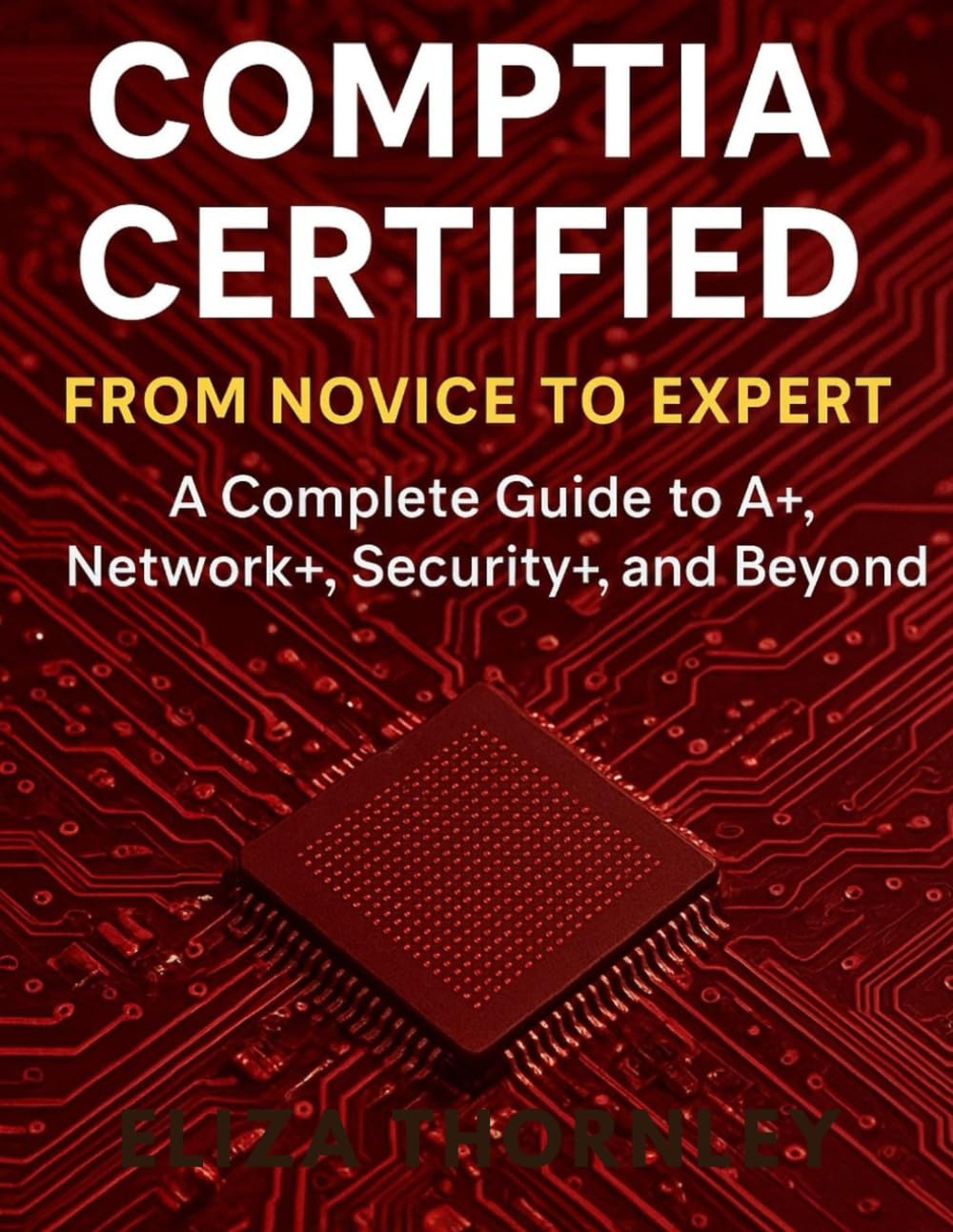 CompTIA Certified: From Novice to Expert: A Complete Guide to A+, Network+, Security+, and Beyond