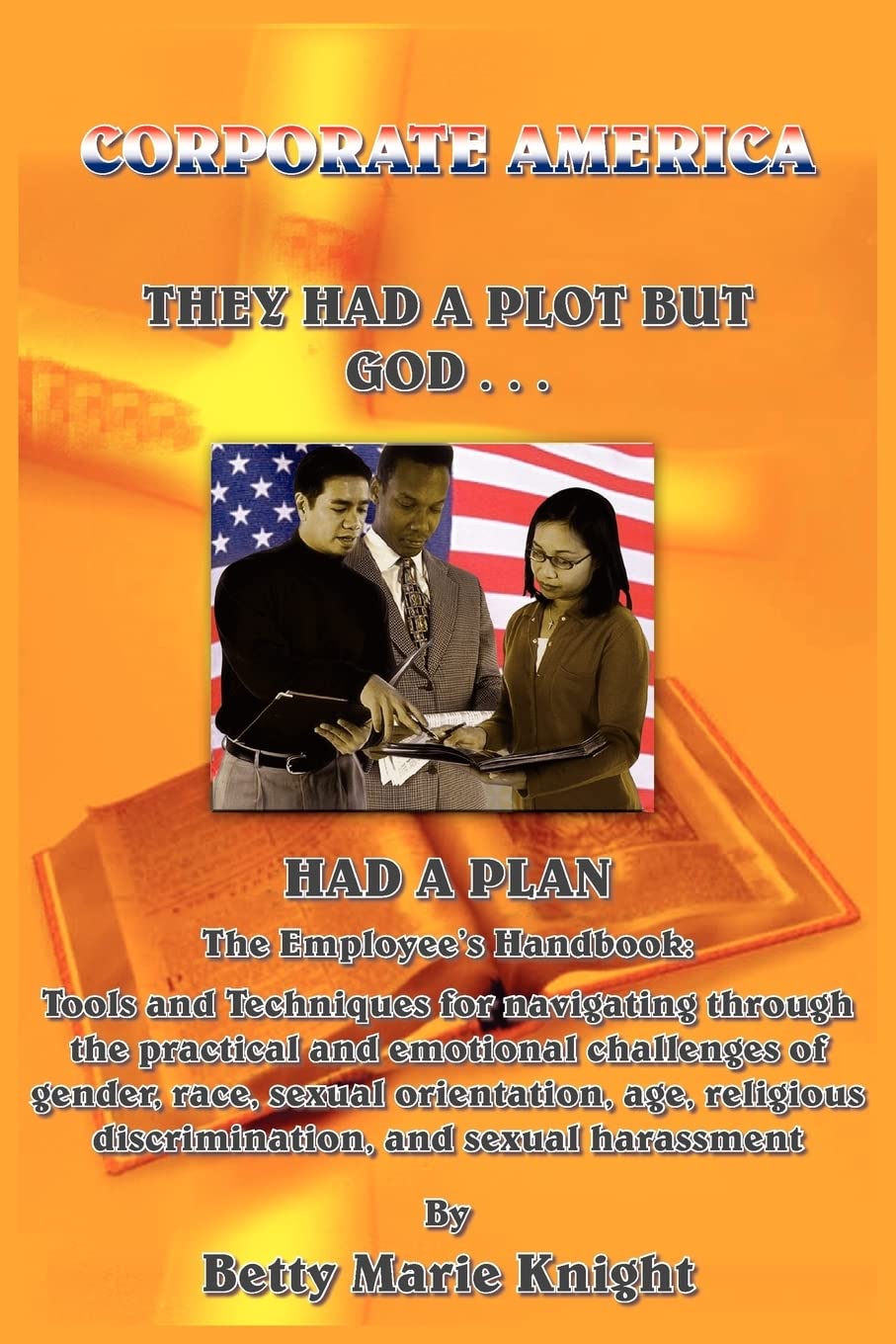 Corporate America: They Had A Plot But God Had A Plan: They Had A Plot But God Had A Plan: The Employee's Handbook: Tools and Techniques for ... Discrimination, and Sexual Harassment