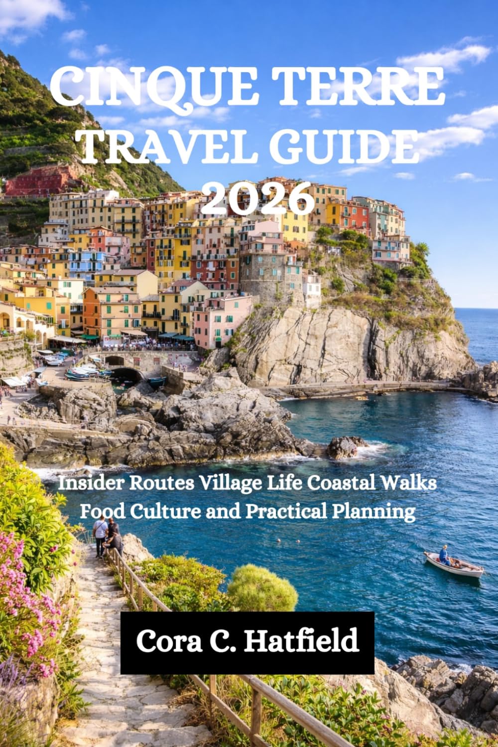 CINQUE TERRE TRAVEL GUIDE 2026: Insider Routes Village Life Coastal Walks Food Culture and Practical Planning