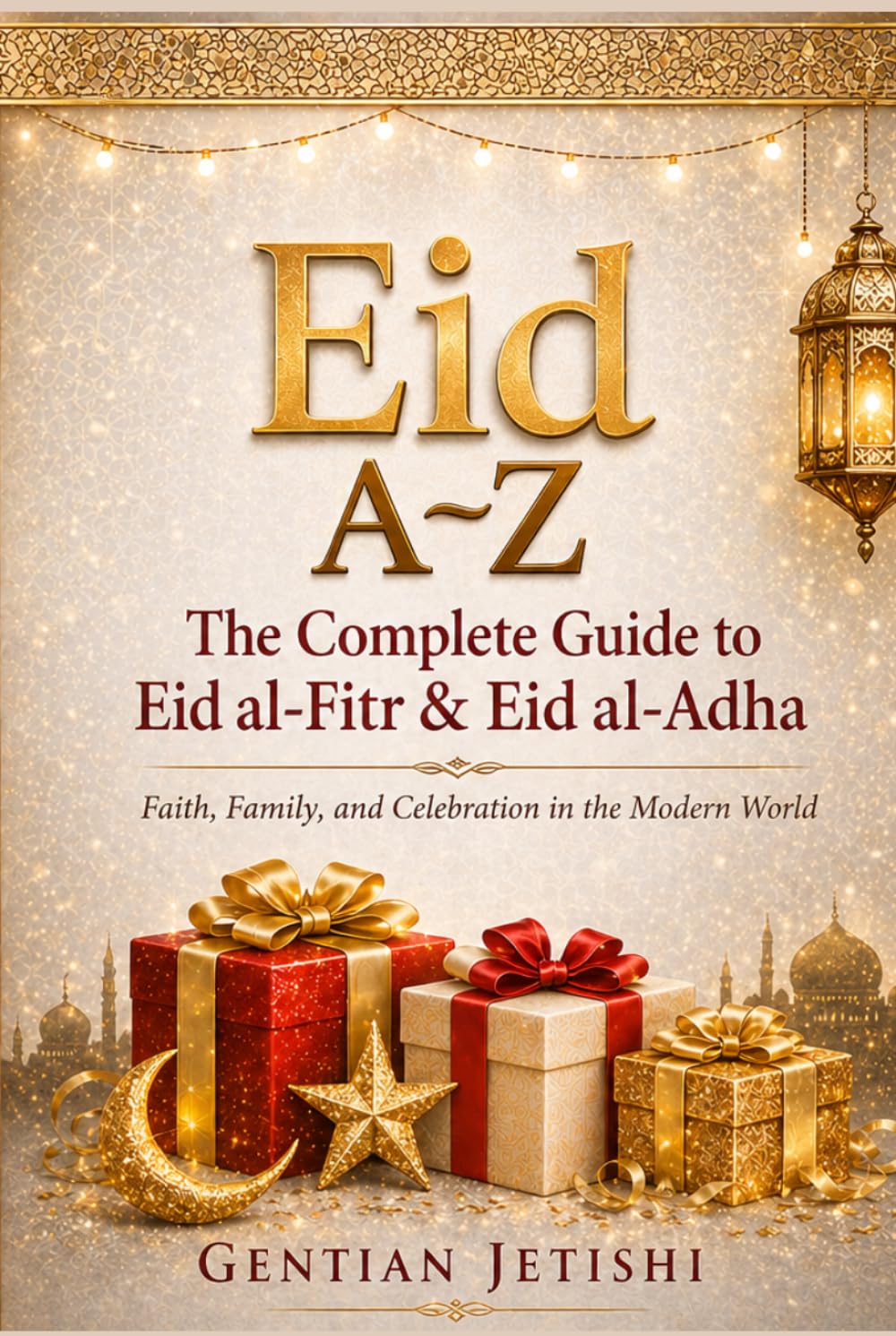 Eid A-Z: Complete Guide to Eid al-Fitr & Eid al-Adha: Faith, Family, and Celebration in the Modern World