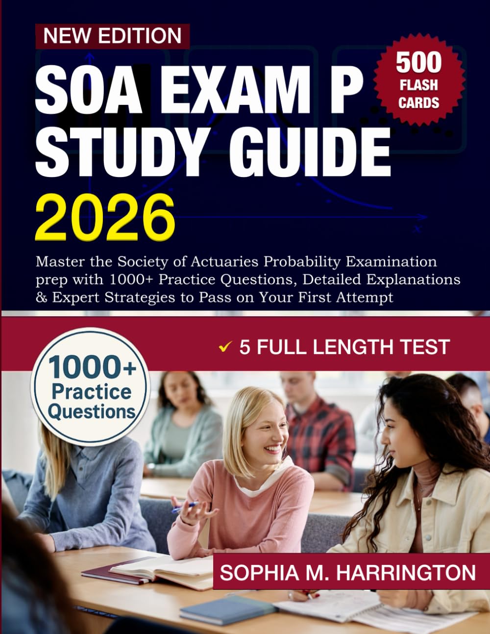 SOA Exam P Study Guide 2026: Master the Society of Actuaries Probability Examination prep with 1000+ Practice Questions, Detailed Explanations & Expert Strategies to Pass on Your First Attempt
