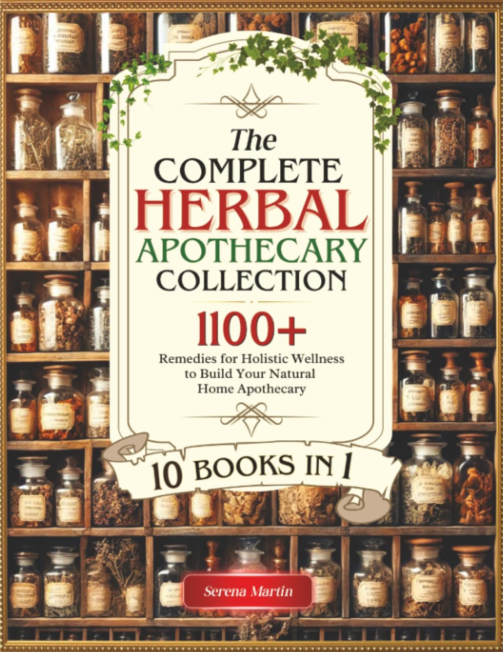 The Complete Herbal Apothecary Collection: Over 1100+ Remedies for Holistic Wellness to Build Your Natural Home Apothecary
