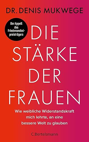 Die Stärke der Frauen: Wie weibliche Widerstandskraft mich lehrte, an eine bessere Welt zu glauben - Der dringende Appell des Friedensnobelpreisträgers, sexuelle Gewalt nicht länger hinzunehmen