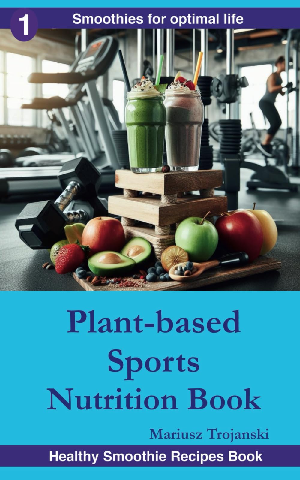 Plant-Based Sports Nutrition Book: Smoothie blends for athletes , Workout recovery shake , Smoothie recipes for physical activity (Smoothies for Optimal Life)