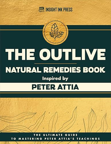 The Outlive Natural Remedies Book Inspired by Peter Attia: The Ultimate Guide to Mastering Peter Attia’s Teachings