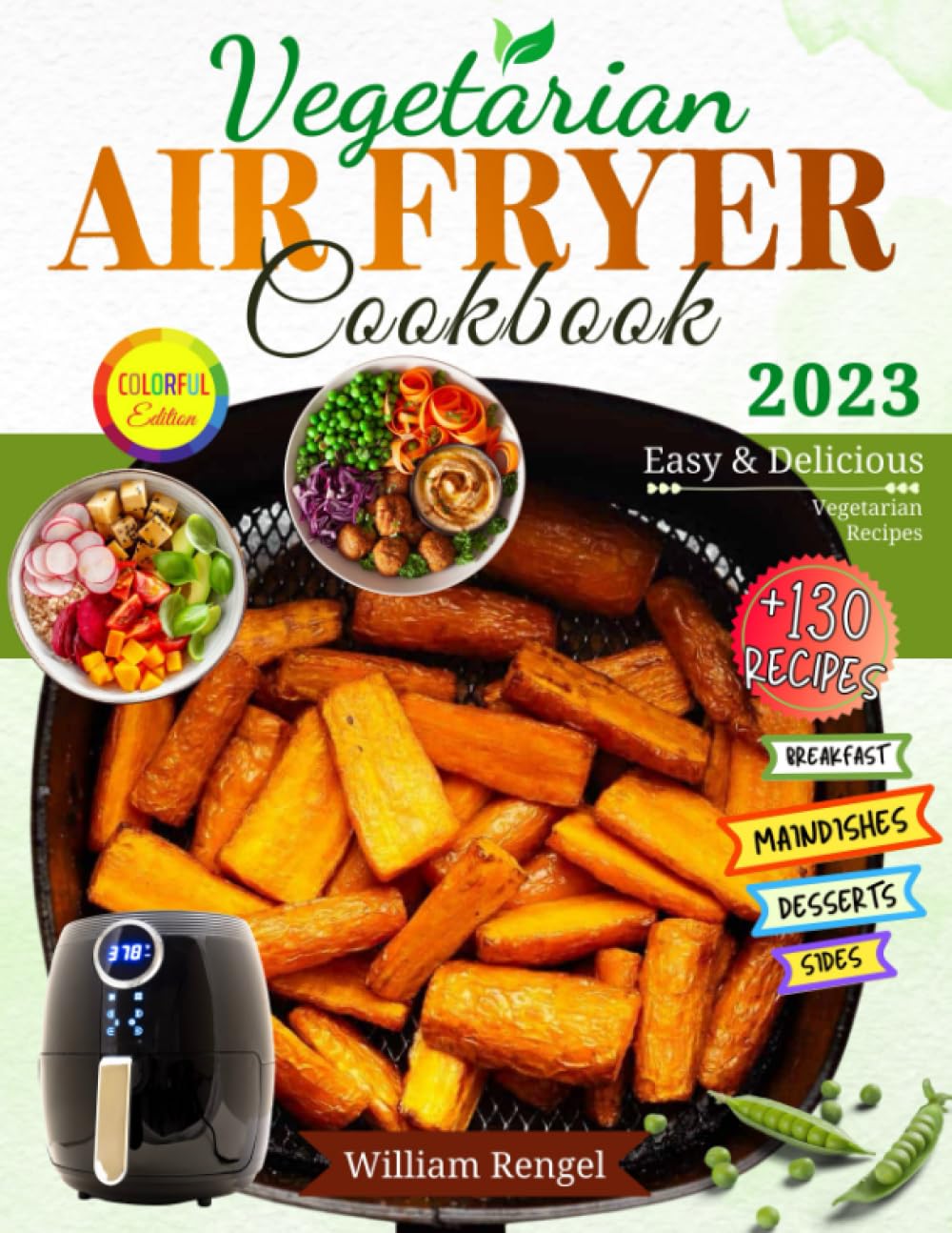 Air Fryer Vegetarian Cookbook: +130 Easy and Delicious Vegetarian Recipes for Breakfast, Main Dishes, Sides, Snack, Dessert and More.