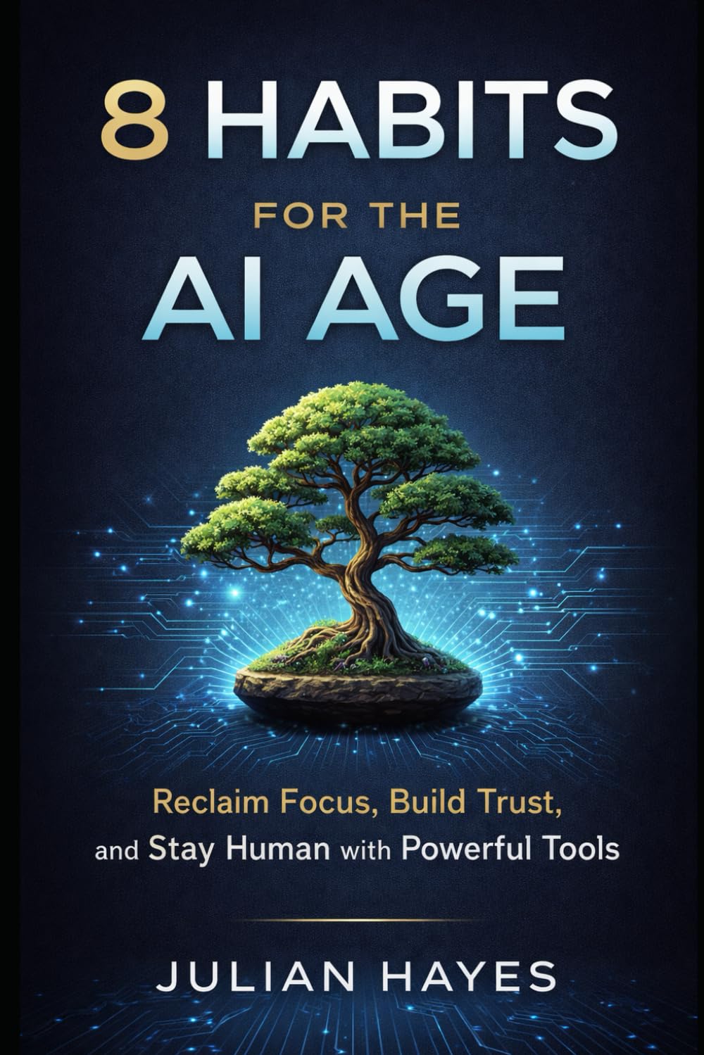 8 HABITS FOR THE AI AGE: RECLAIM FOCUS, BUILD TRUST, AND STAY HUMAN WITH POWERFUL TOOLS