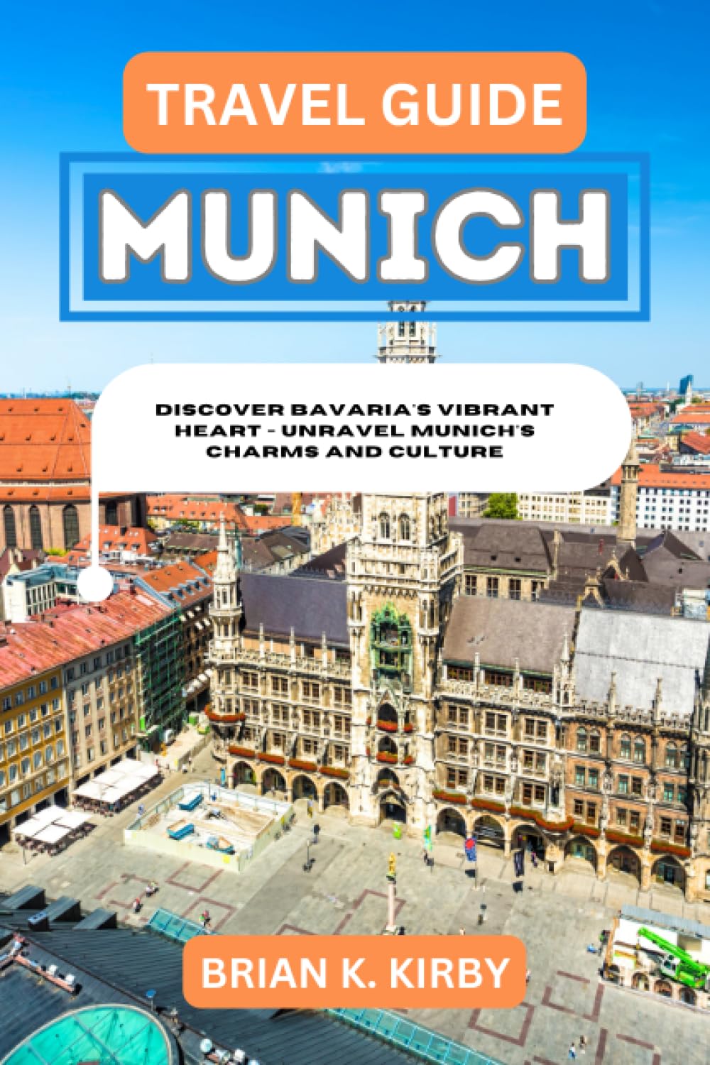 Travel Guide Munich: Discover Bavaria's Vibrant Heart - Unravel Munich's Charms and Culture