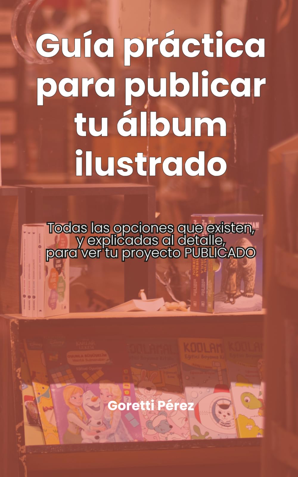 Guía práctica para publicar tu álbum ilustrado: Todas las opciones que existen, y explicadas al detalle, para ver tu proyecto PUBLICADO