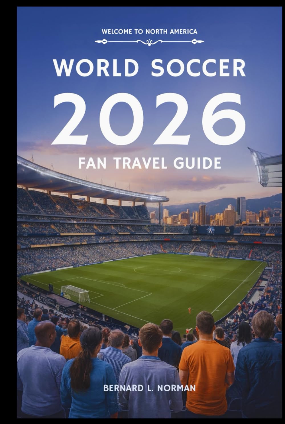World Soccer 2026 Fan Travel Guide: Your Complete Trip Planner for the Tournament Across the USA, Canada, and Mexico (2026 World Cup Tournament Travel Series)