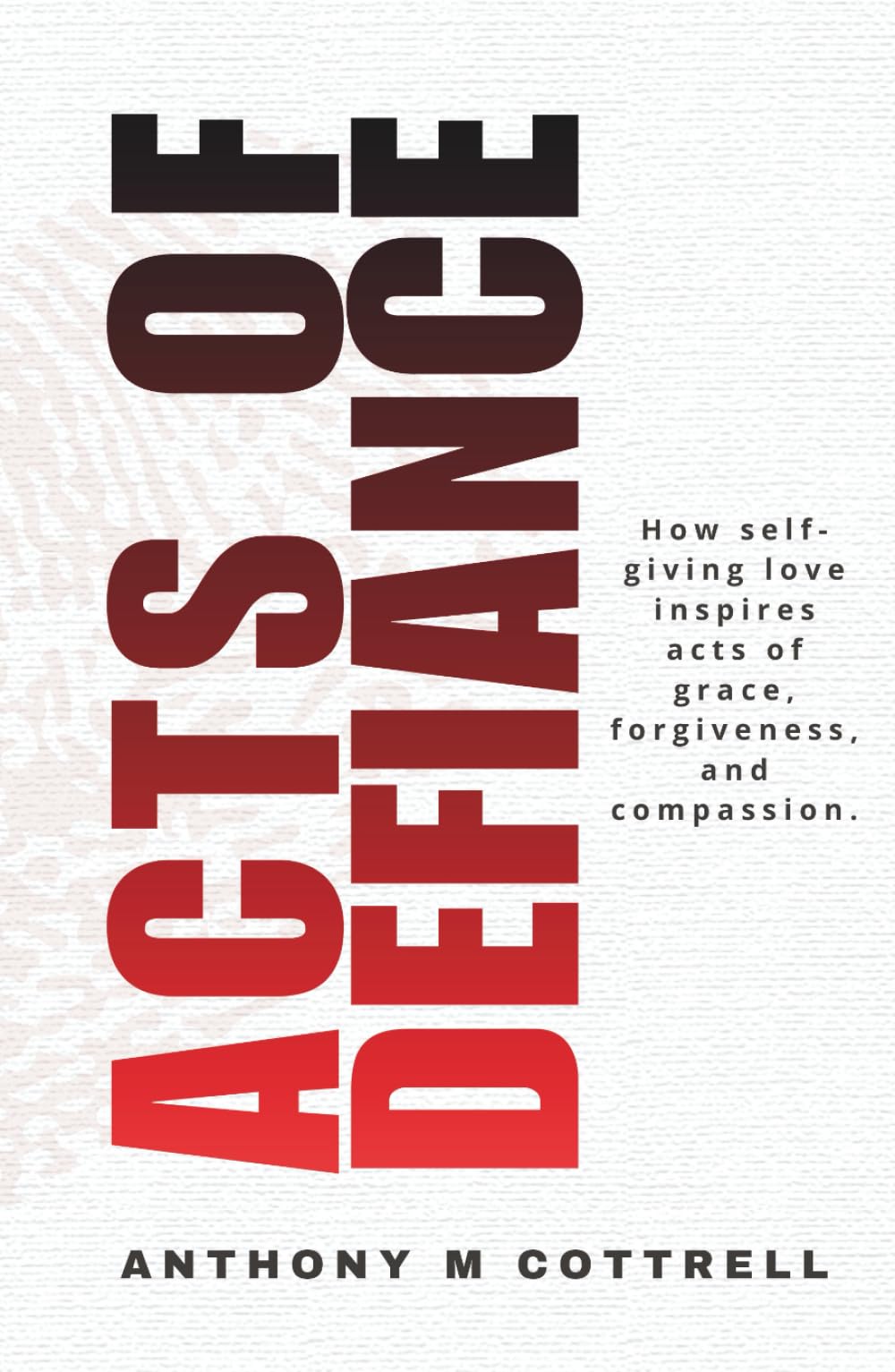 Acts of Defiance: How Self-giving Love Inspires Acts of Grace, Forgiveness, and Compassion