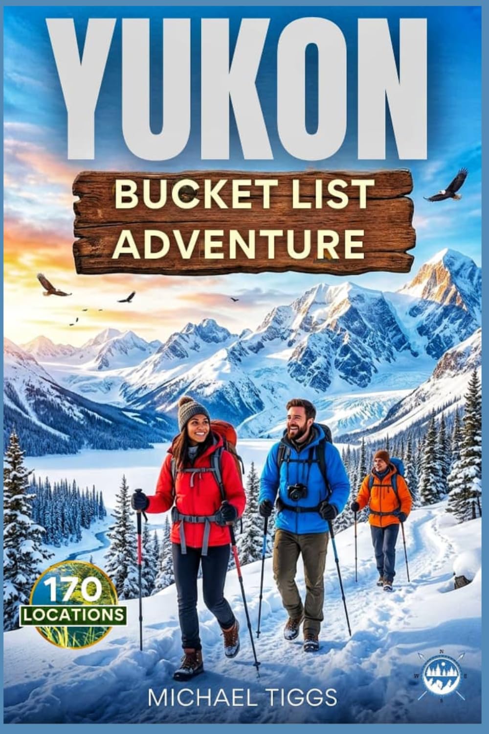 Yukon Bucket List Adventure Guide: Explore Epic Destinations, Historic Towns, Cultural Landmarks, and Scenic Drives Across the Region (Universal Luxury Travel Guides)