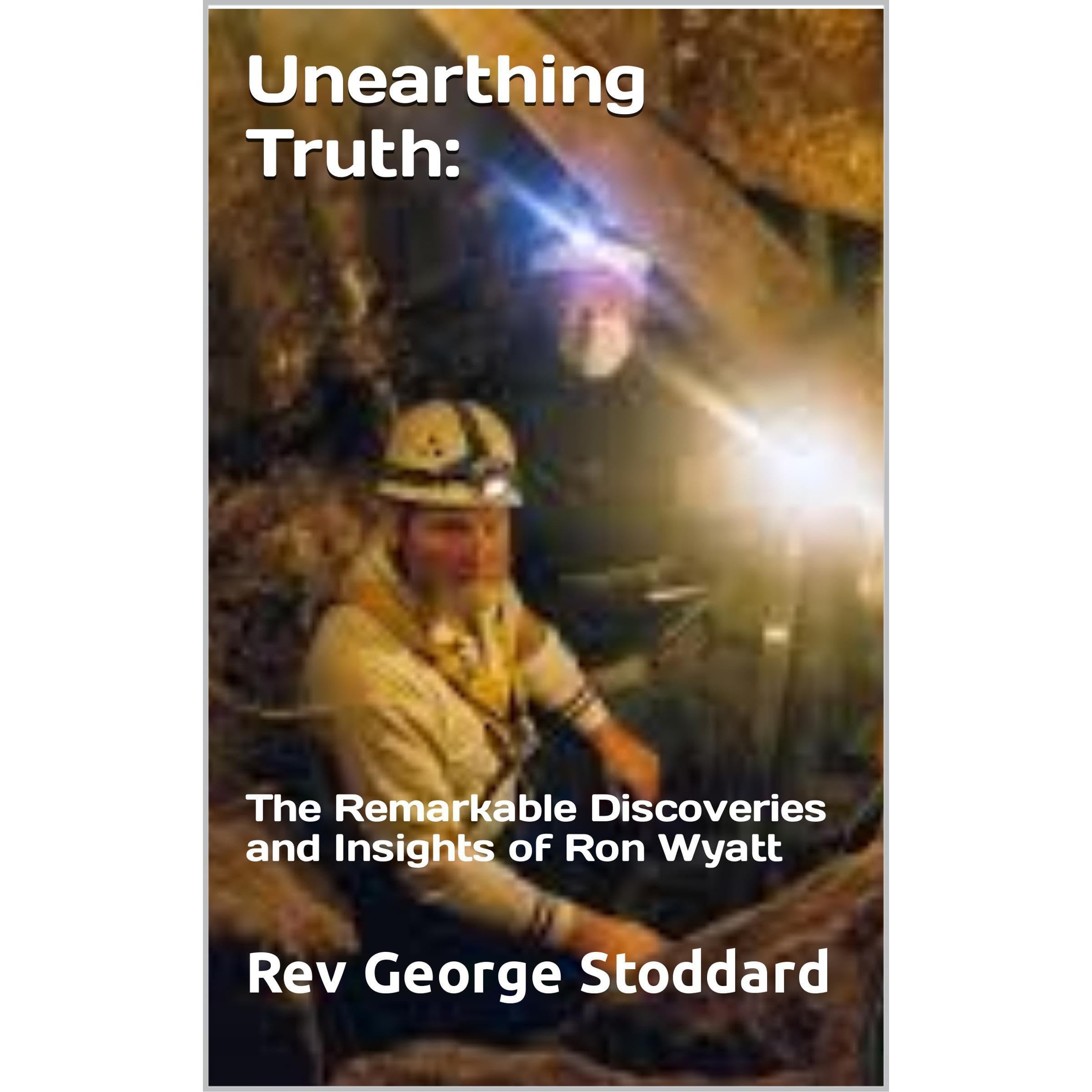 Unearthing Truth: the Remarkable Discoveries and Insights of Ron Wyatt