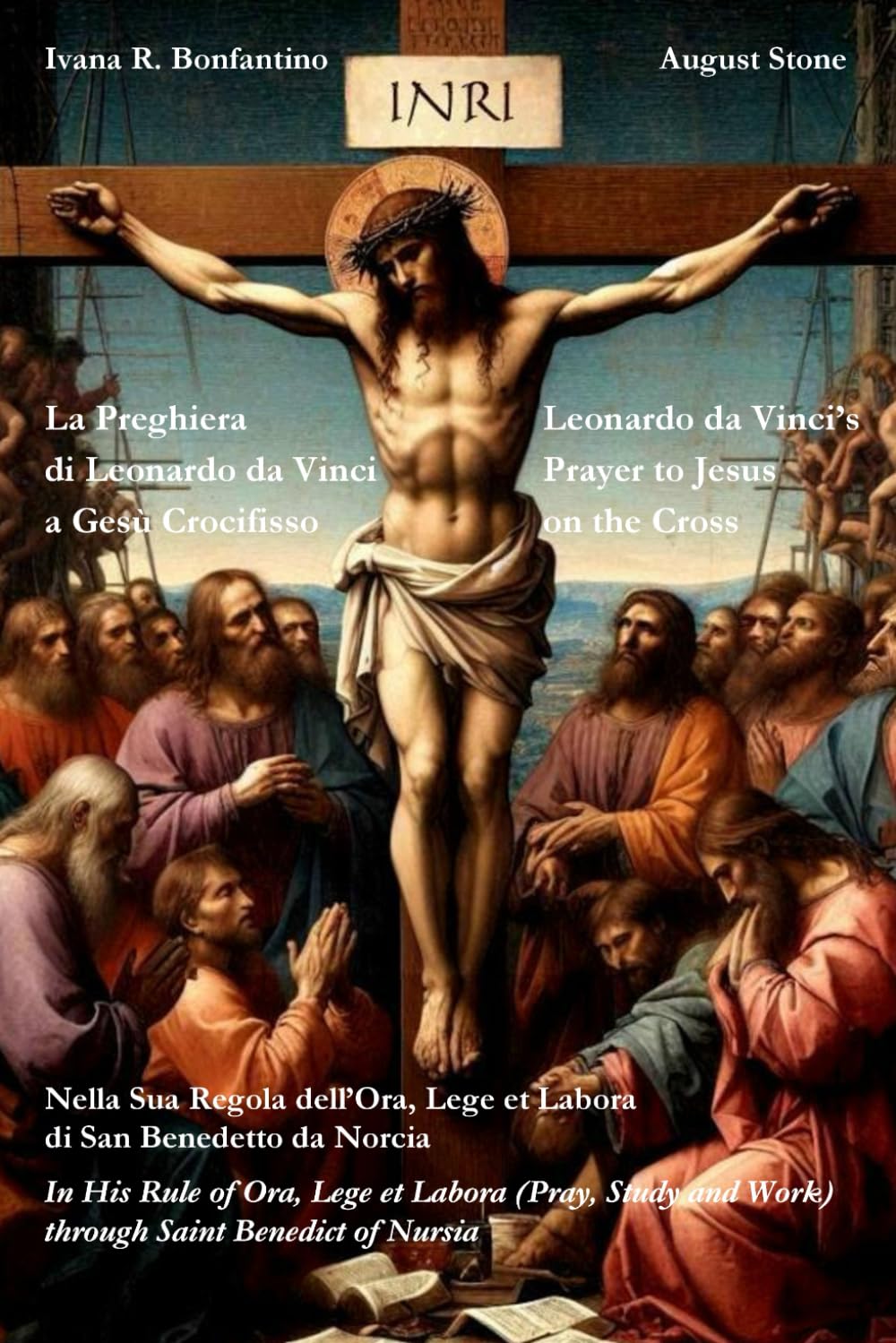 Leonardo da Vinci’s Prayer to Jesus on the Cross: in His Rule of Ora, Lege et Labora (Pray, study and work) through Saint Benedict of Nursia