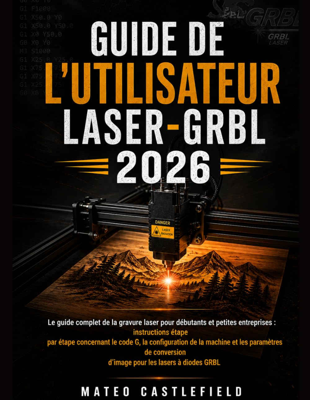 GUIDE DE L'UTILISATEUR LASER-GRBL 2026: Le guide complet de la gravure laser pour débutants et petites entreprises : instructions étape par étape ... de conversion d’image pour les lasers