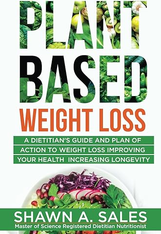 Plant-Based Weight Loss: A Dietitian's Guide And Plan of Action To Weight Loss Improving Your Health Increasing Longevity