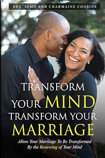 Transform Your Mind, Transform Your Marriage: Allow Your Marriage To Be Transformed By the Renewing of Your Mind