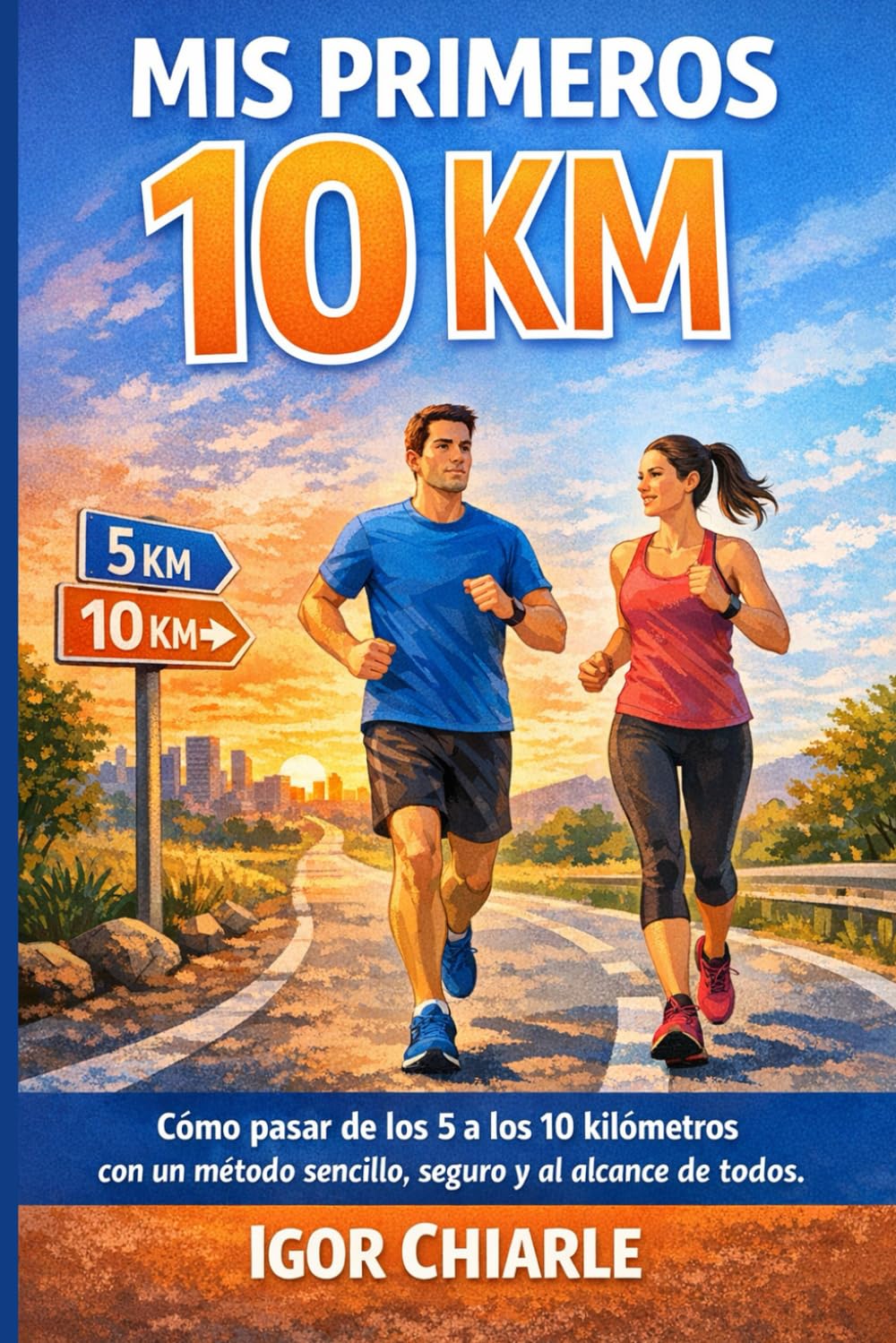 MIS PRIMEROS 10 KM: Cómo pasar de los 5 a los 10 kilómetros con un método sencillo, seguro y al alcance de todos (Serie de Carrera para Principiantes)