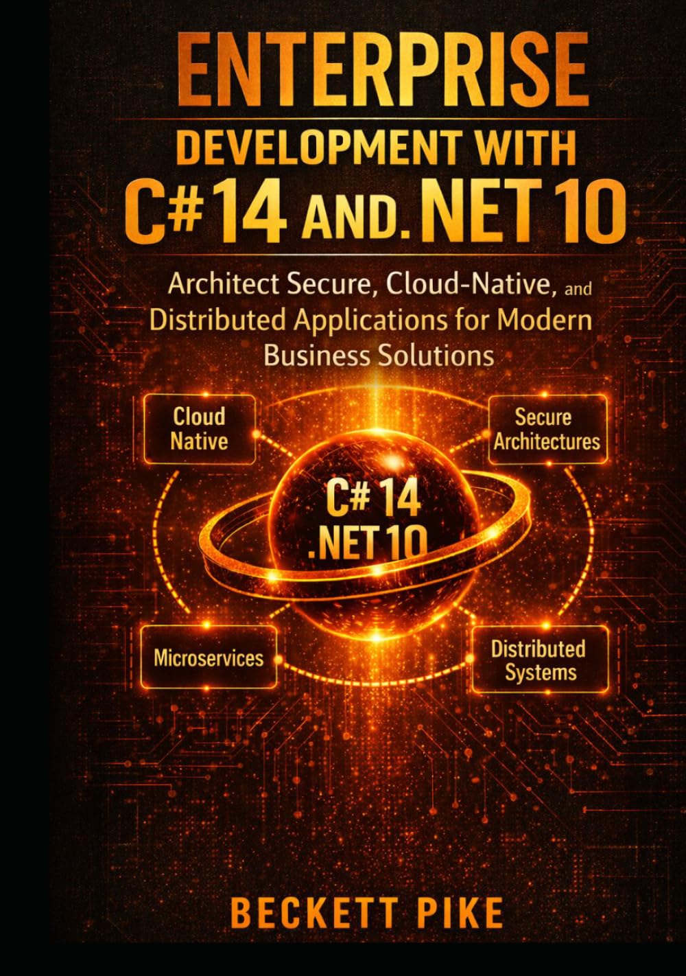 ENTERPRISE DEVELOPMENT WITH C# 14 AND .NET 10: Architect Secure, Cloud-Native, and Distributed Applications for Modern Business Solutions