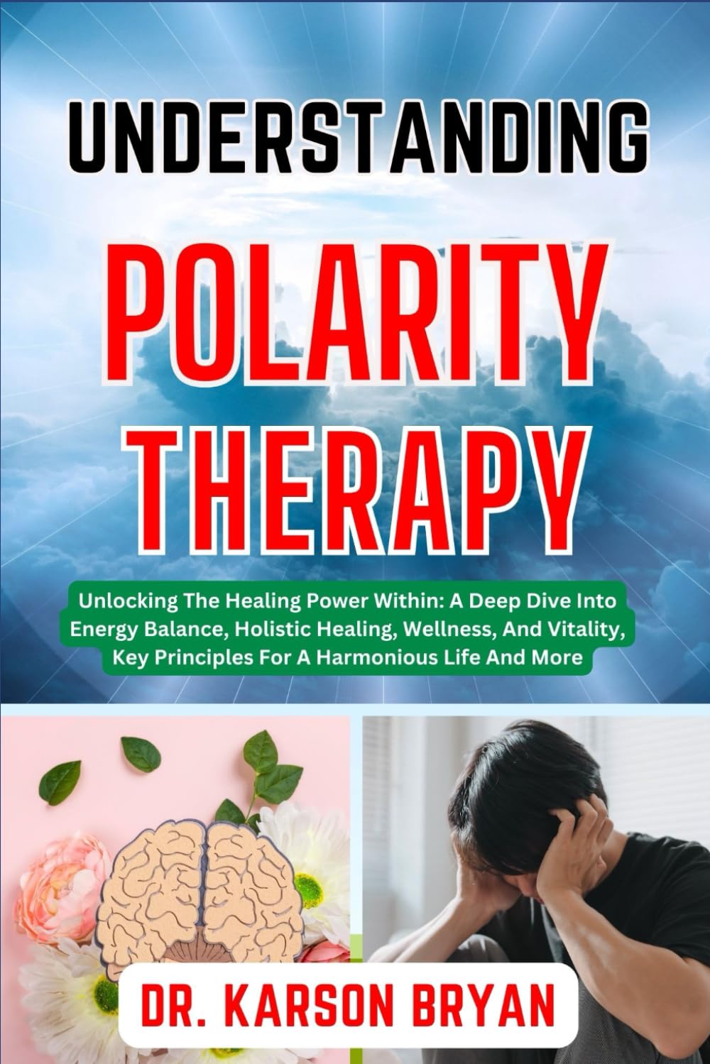 UNDERSTANDING POLARITY THERAPY: Unlocking The Healing Power Within: A Deep Dive Into Energy Balance, Holistic Healing, Wellness, And Vitality, Key Principles For A Harmonious Life And More