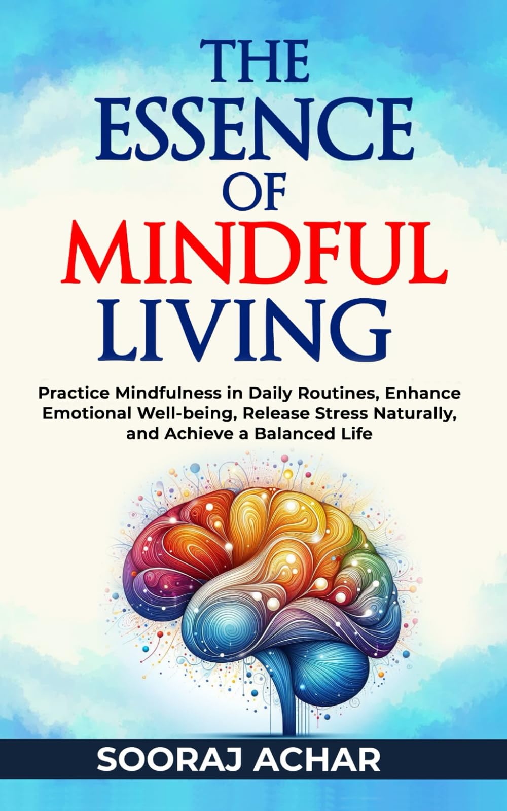 The Essence of Mindful Living: Practice Mindfulness in Daily Routines, Enhance Emotional Well-being, Release Stress Naturally, and Achieve a Balanced Life (The Ultimate Self-Healing Mastery)