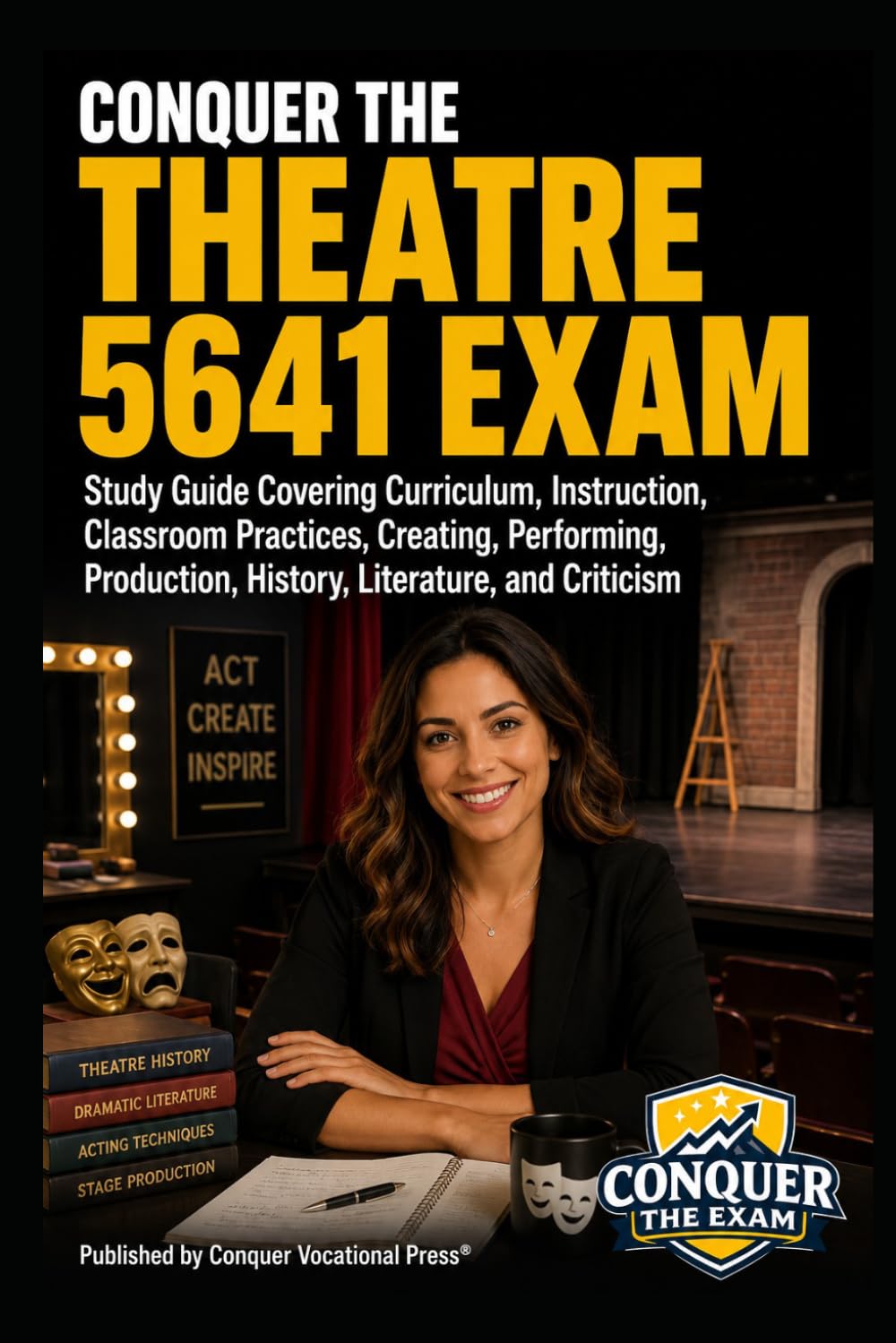 Conquer the Theatre 5641 Exam: Study Guide Covering Curriculum, Instruction, Classroom Practices, Creating, Performing, Production, History, ... (Conquer Teacher Certification Exams)