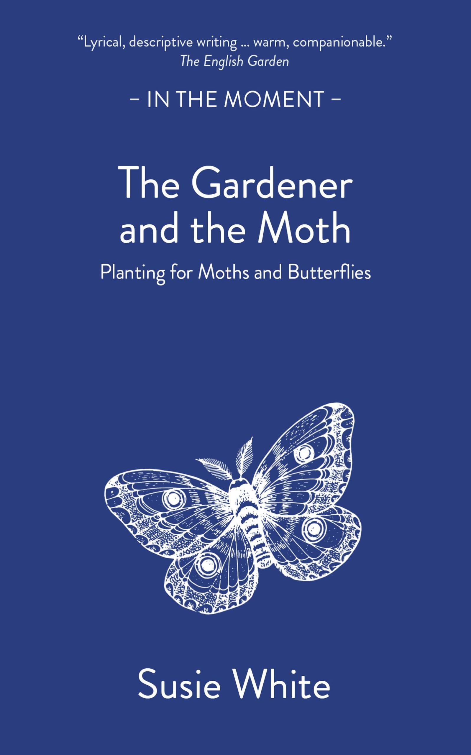 The Gardener and the Moth: Planting for Moths and Butterflies by Susie White