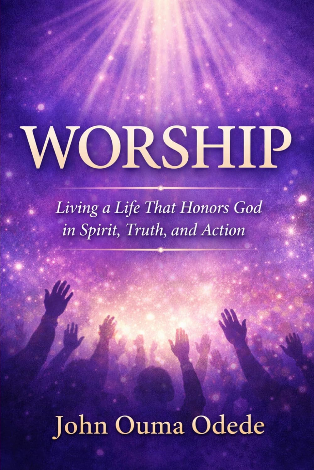 WORSHIP: Living a Life That Honors God in Spirit, Truth, and Action
