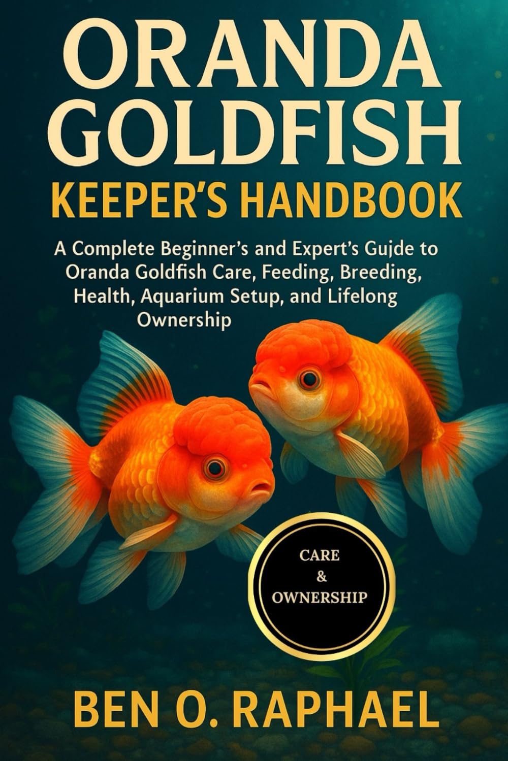 ORANDA GOLDFISH KEEPER'S HANDBOOK: A Complete Beginner’s and Expert’s Guide to Oranda Goldfish Care, Feeding, Breeding, Health, Aquarium Setup, and Lifelong Ownership