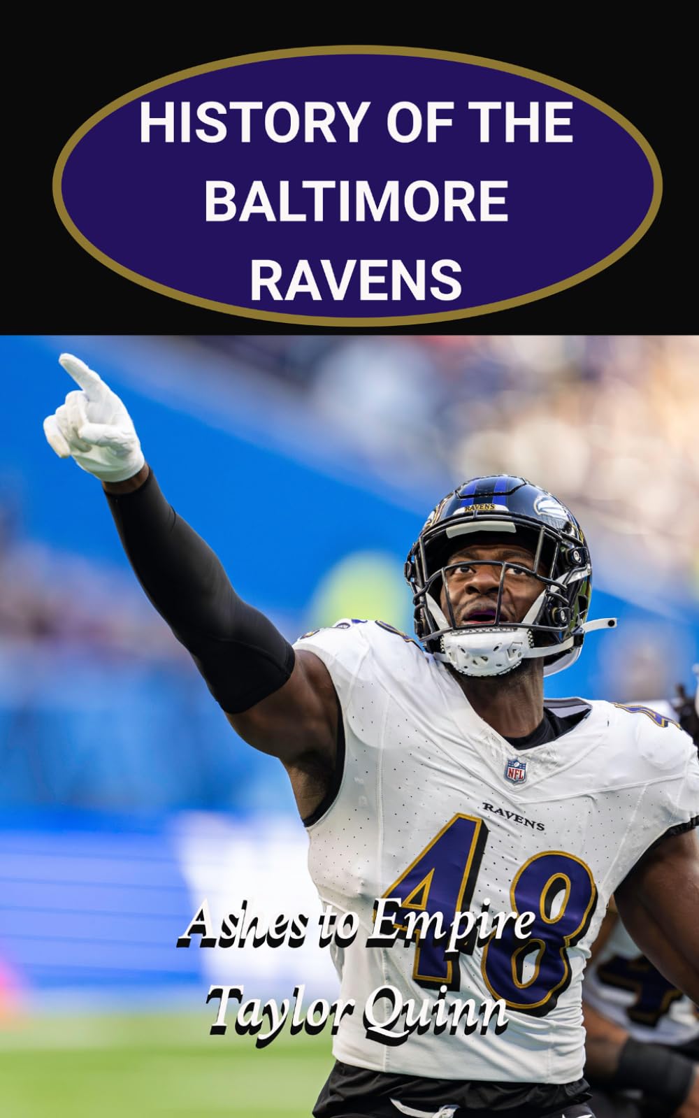 History of the Baltimore Ravens National Football League (NFL) Team: Ashes to Empire Captures the History from Inception to the Present Day (The NFL ... Series: A Comprehensive History of the NFL)