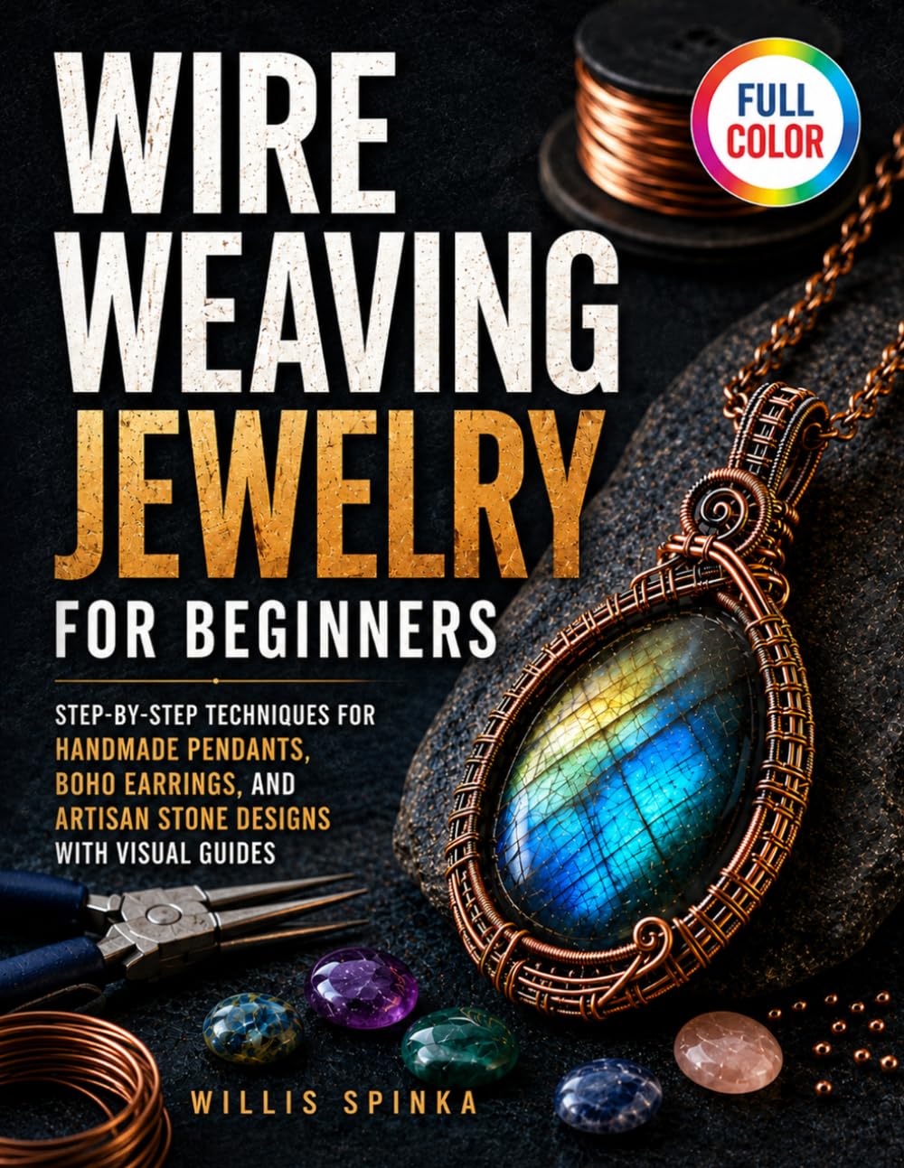 Wire Weaving Jewelry for Beginners: Step-by-Step Techniques for Handmade Pendants, Boho Earrings, and Artisan Stone Designs with Visual Guides